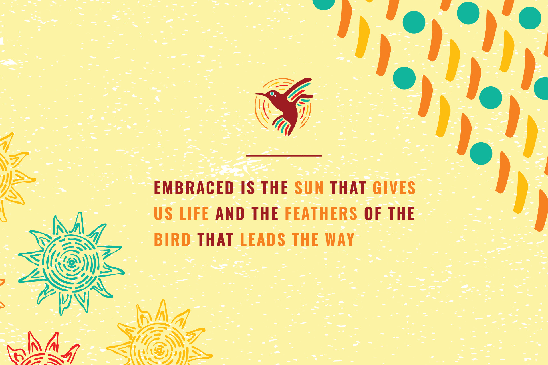 Embraced is the sun that gives us life and the feathers of the bird that lead the way